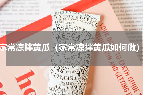 家常凉拌黄瓜（家常凉拌黄瓜如何做）