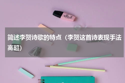 简述李贺诗歌的特点（李贺这首诗表现手法高超）