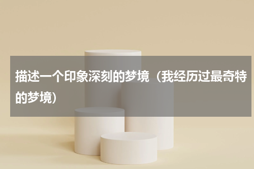 描述一个印象深刻的梦境（我经历过最奇特的梦境）