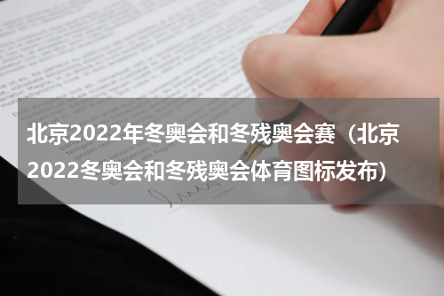 北京2022年冬奥会和冬残奥会赛（北京2022冬奥会和冬残奥会体育图标发布）