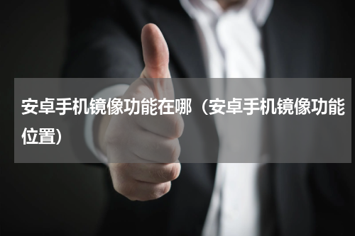 安卓手机镜像功能在哪（安卓手机镜像功能位置）