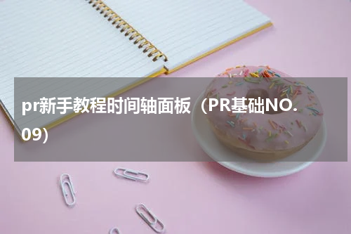 pr新手教程时间轴面板（PR基础NO.09）