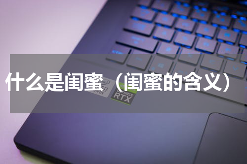 什么是闺蜜（闺蜜的含义）