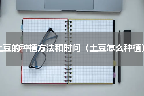 土豆的种植方法和时间（土豆怎么种植）