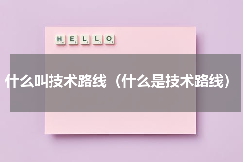 什么叫技术路线（什么是技术路线）