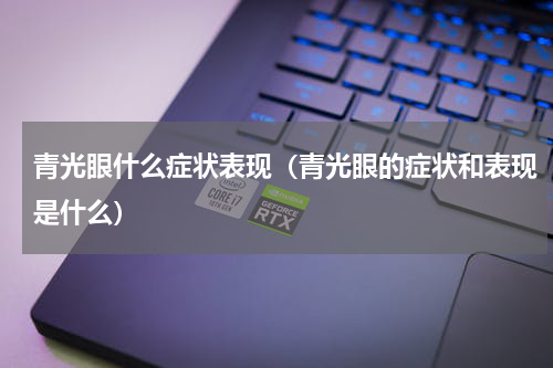 青光眼什么症状表现（青光眼的症状和表现是什么）