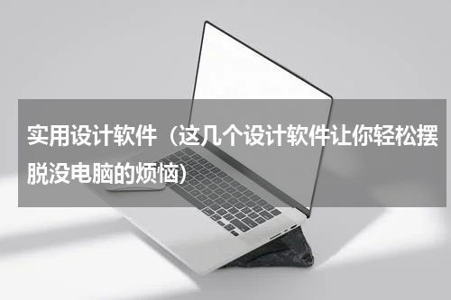 实用设计软件（这几个设计软件让你轻松摆脱没电脑的烦恼）