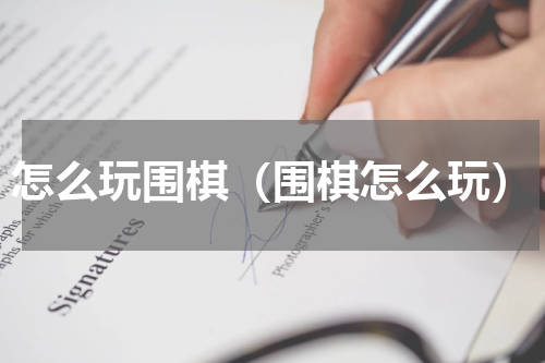 怎么玩围棋（围棋怎么玩）
