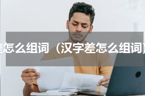 差怎么组词（汉字差怎么组词）