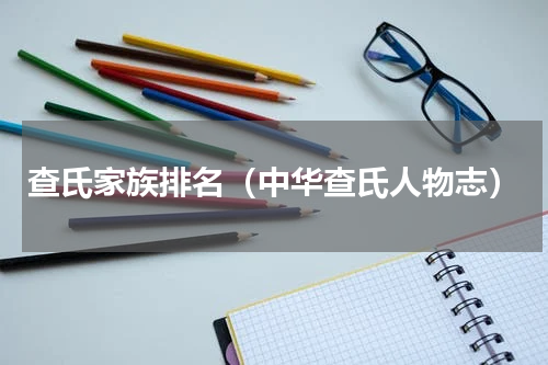 查氏家族排名（中华查氏人物志）