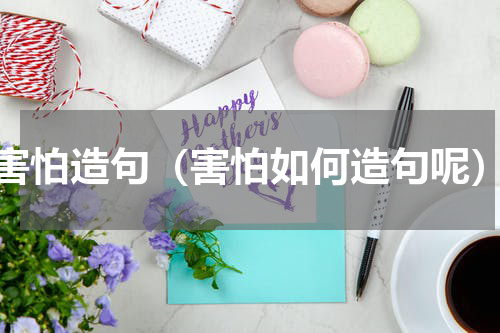 害怕造句（害怕如何造句呢）