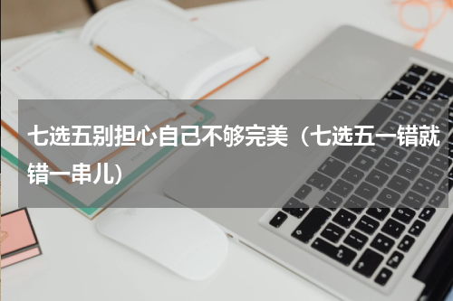 七选五别担心自己不够完美（七选五一错就错一串儿）