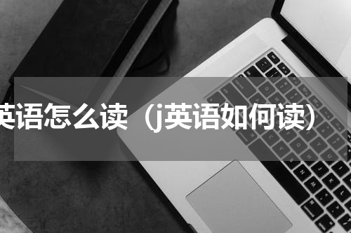 j英语怎么读（j英语如何读）