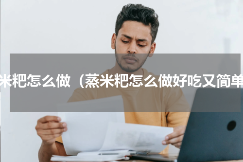 蒸米粑怎么做（蒸米粑怎么做好吃又简单）