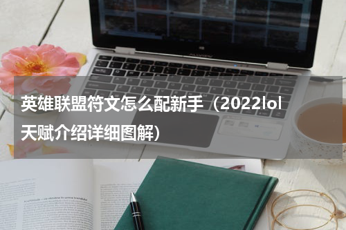 英雄联盟符文怎么配新手（2022lol天赋介绍详细图解）
