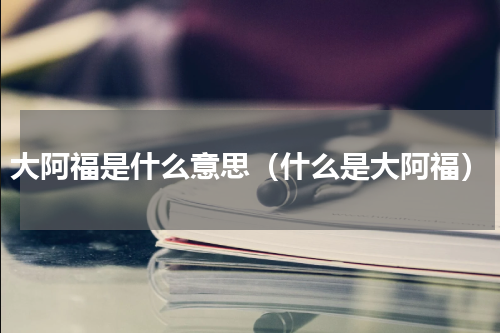 大阿福是什么意思（什么是大阿福）