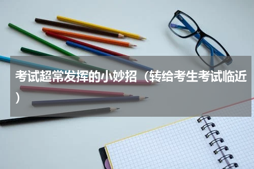 考试超常发挥的小妙招（转给考生考试临近）