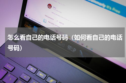 怎么看自己的电话号码（如何看自己的电话号码）