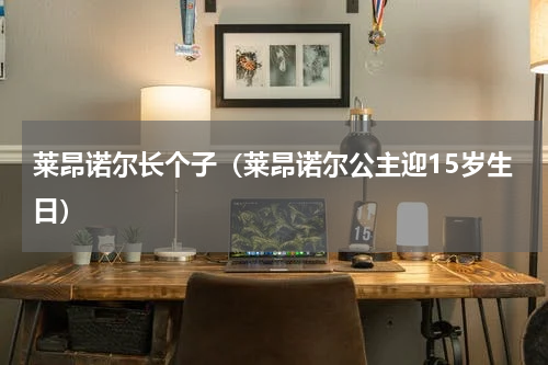 莱昂诺尔长个子（莱昂诺尔公主迎15岁生日）