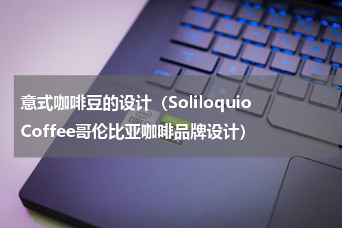 意式咖啡豆的设计（SoliloquioCoffee哥伦比亚咖啡品牌设计）