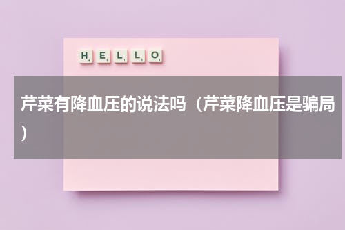 芹菜有降血压的说法吗（芹菜降血压是骗局）
