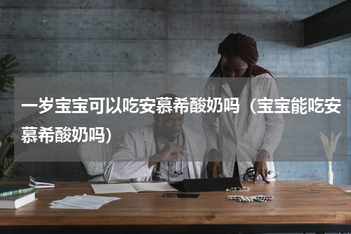 一岁宝宝可以吃安慕希酸奶吗（宝宝能吃安慕希酸奶吗）