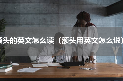 额头的英文怎么读（额头用英文怎么说）