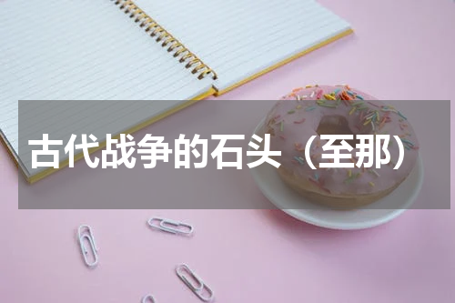 古代战争的石头（至那）