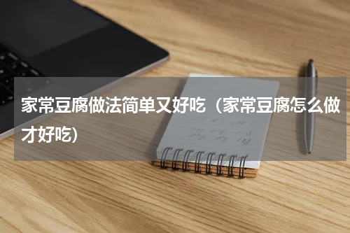 家常豆腐做法简单又好吃（家常豆腐怎么做才好吃）