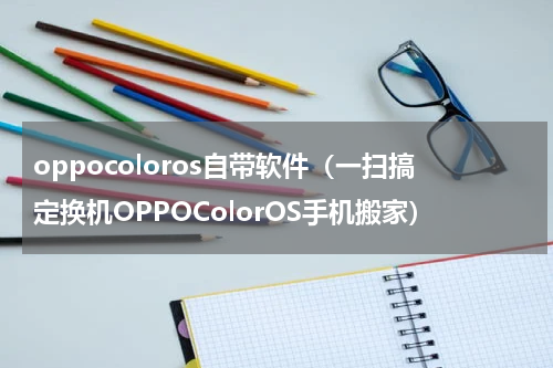 oppocoloros自带软件（一扫搞定换机OPPOColorOS手机搬家）