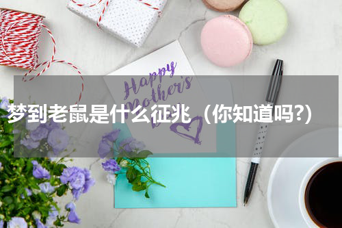 梦到老鼠是什么征兆（你知道吗?）