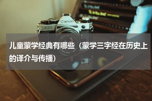 儿童蒙学经典有哪些（蒙学三字经在历史上的译介与传播）