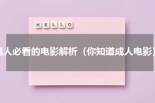男人必看的电影解析（你知道成人电影）