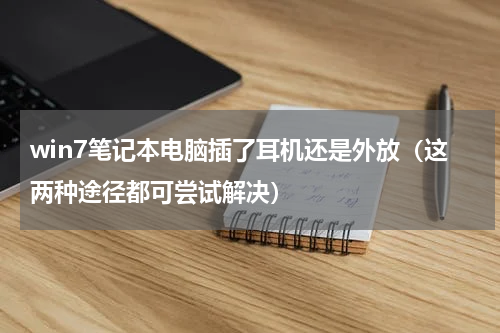 win7笔记本电脑插了耳机还是外放（这两种途径都可尝试解决）