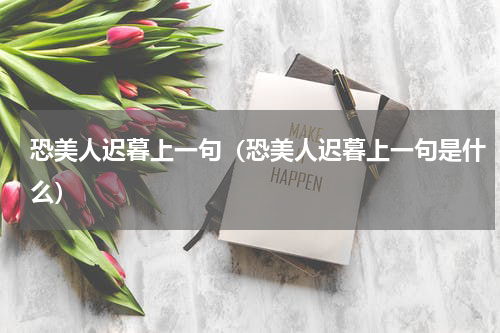 恐美人迟暮上一句（恐美人迟暮上一句是什么）