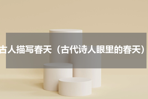 古人描写春天（古代诗人眼里的春天）