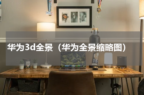 华为3d全景（华为全景缩略图）