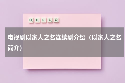 电视剧以家人之名连续剧介绍（以家人之名简介）