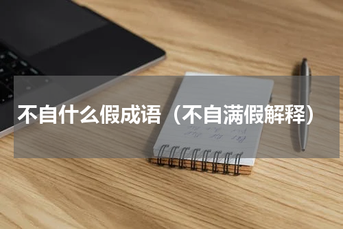 不自什么假成语（不自满假解释）