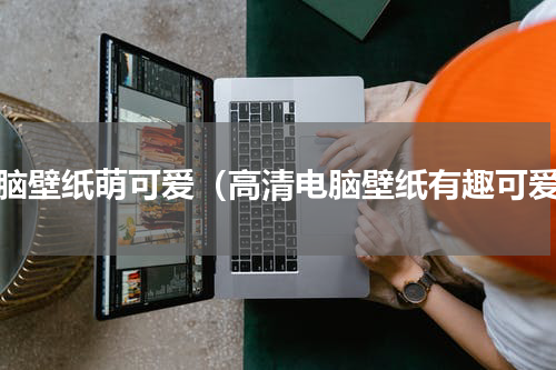 电脑壁纸萌可爱（高清电脑壁纸有趣可爱）