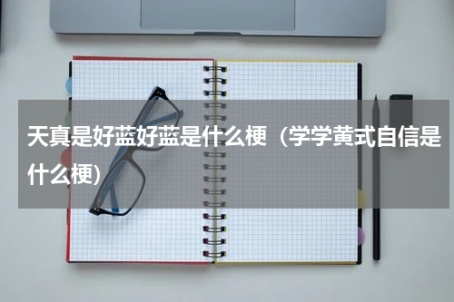 天真是好蓝好蓝是什么梗（学学黄式自信是什么梗）