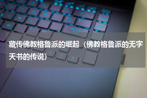 藏传佛教格鲁派的崛起（佛教格鲁派的无字天书的传说）