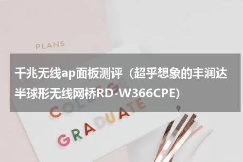 千兆无线ap面板测评（超乎想象的丰润达半球形无线网桥RD-W366CPE）