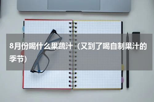 8月份喝什么果蔬汁（又到了喝自制果汁的季节）
