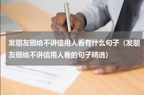 发朋友圈给不讲信用人看有什么句子（发朋友圈给不讲信用人看的句子精选）