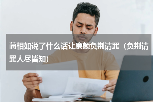 蔺相如说了什么话让廉颇负荆请罪（负荆请罪人尽皆知）