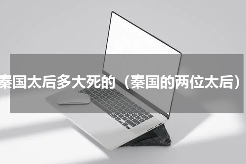 秦国太后多大死的（秦国的两位太后）