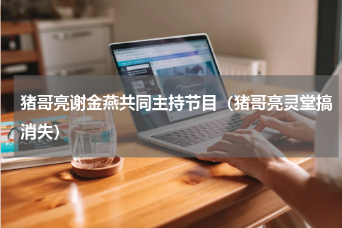 猪哥亮谢金燕共同主持节目（猪哥亮灵堂搞消失）