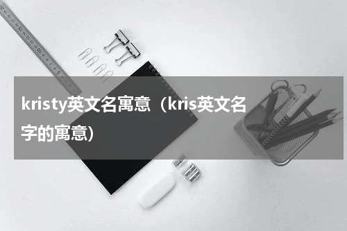 kristy英文名寓意（kris英文名字的寓意）