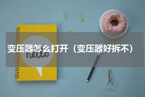 变压器怎么打开（变压器好拆不）